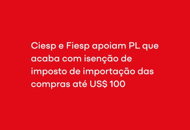 Ciesp e Fiesp apoiam PL que acaba com isenção de imposto de importação das compras até US$ 100